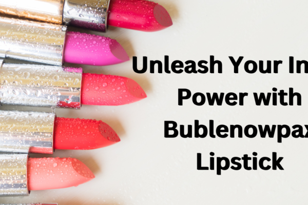 Unleash Your Inner Power with Bublenowpax Lipstick